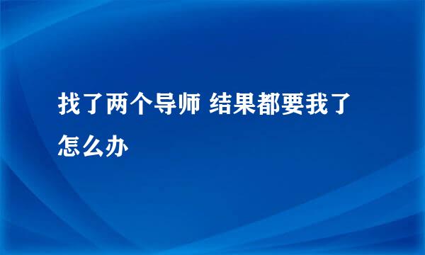 找了两个导师 结果都要我了 怎么办