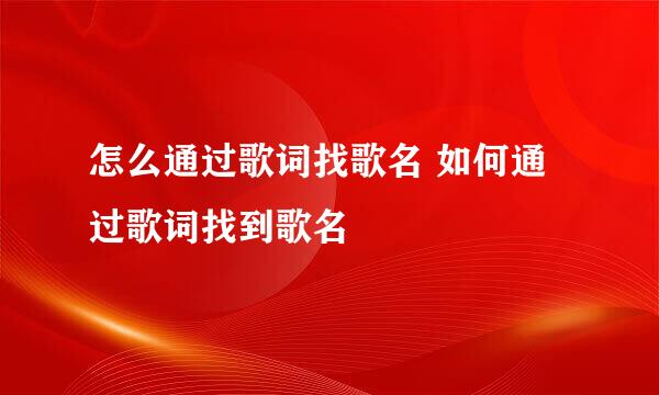 怎么通过歌词找歌名 如何通过歌词找到歌名