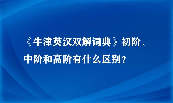 《牛津英汉双解词典》初阶、中阶和高阶有什么区别？