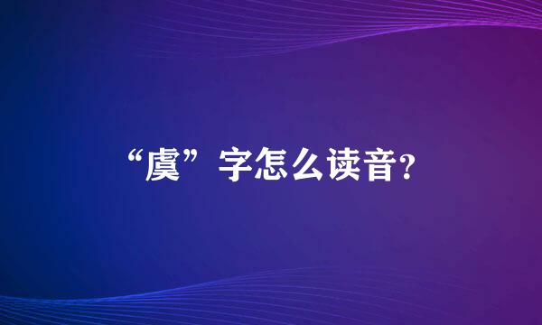 “虞”字怎么读音？