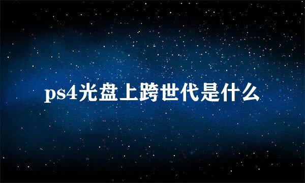 ps4光盘上跨世代是什么