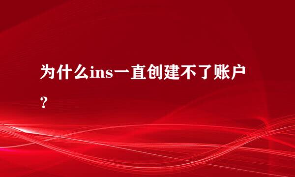 为什么ins一直创建不了账户？