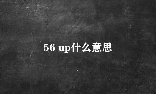 56 up什么意思