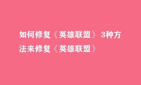 如何修复《英雄联盟》 3种方法来修复《英雄联盟》