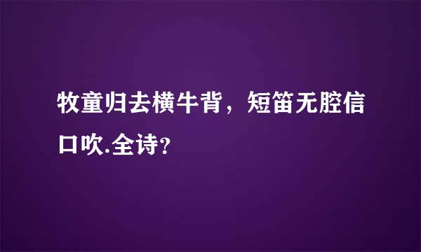 牧童归去横牛背，短笛无腔信口吹.全诗？