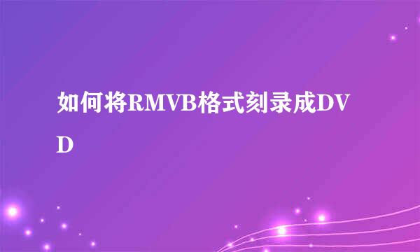 如何将RMVB格式刻录成DVD