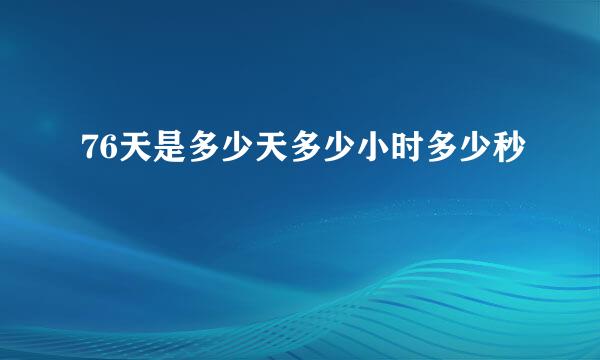 76天是多少天多少小时多少秒