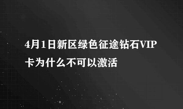 4月1日新区绿色征途钻石VIP卡为什么不可以激活