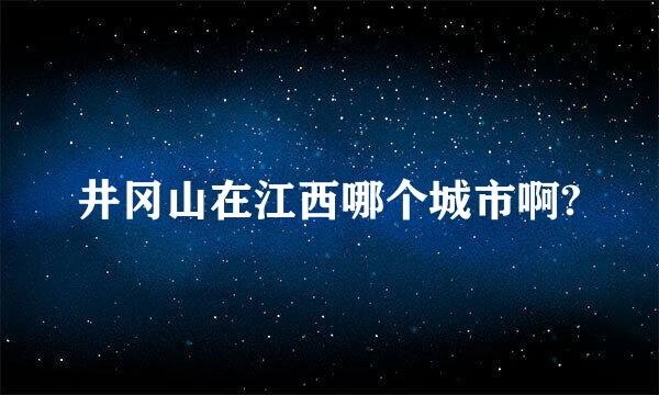 井冈山在江西哪个城市啊?