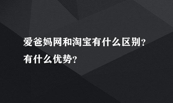 爱爸妈网和淘宝有什么区别？有什么优势？