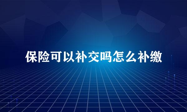 保险可以补交吗怎么补缴