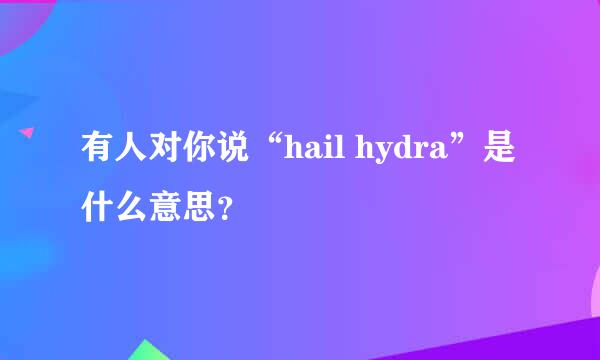 有人对你说“hail hydra”是什么意思？