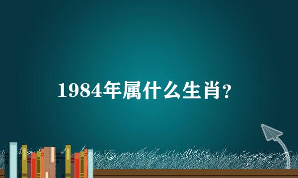 1984年属什么生肖？