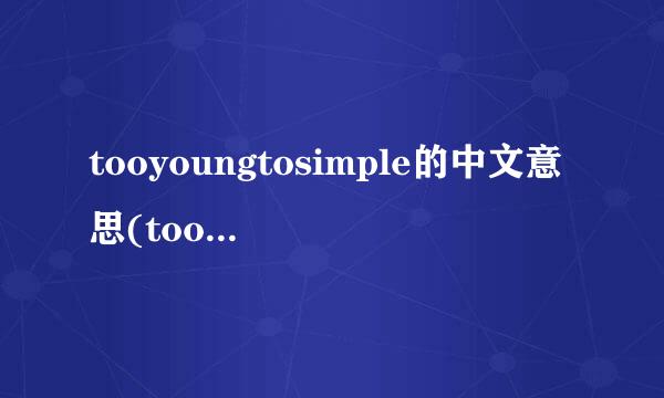 tooyoungtosimple的中文意思(tooyoung too simple出处)