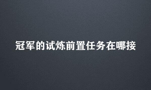 冠军的试炼前置任务在哪接