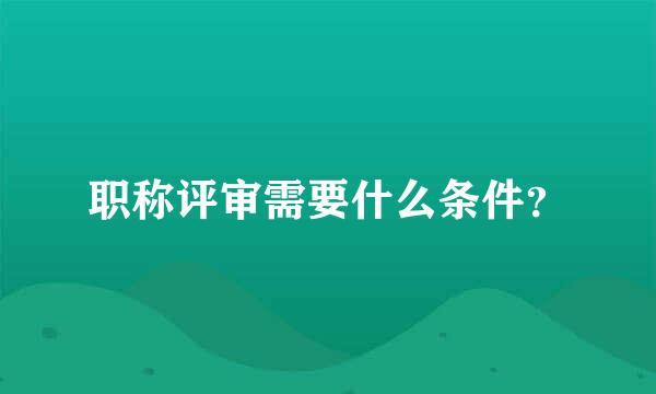 职称评审需要什么条件？