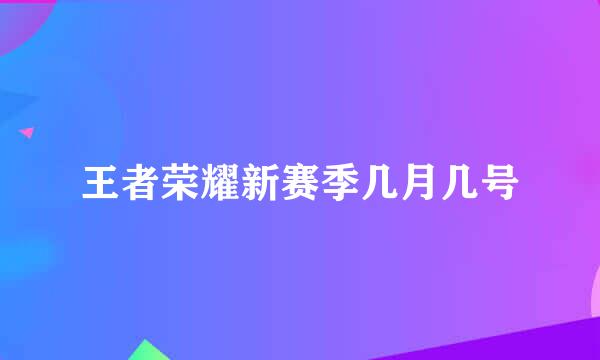 王者荣耀新赛季几月几号