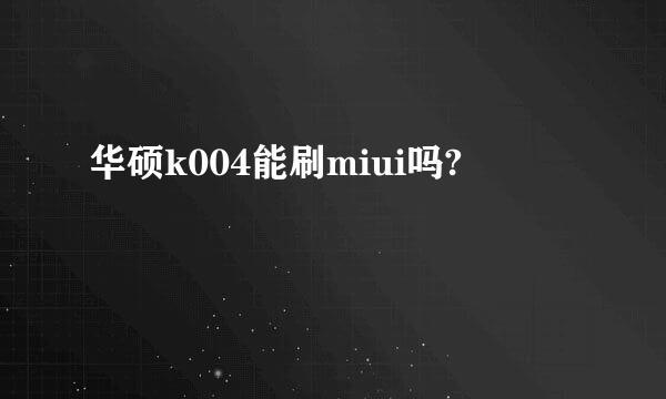 华硕k004能刷miui吗?