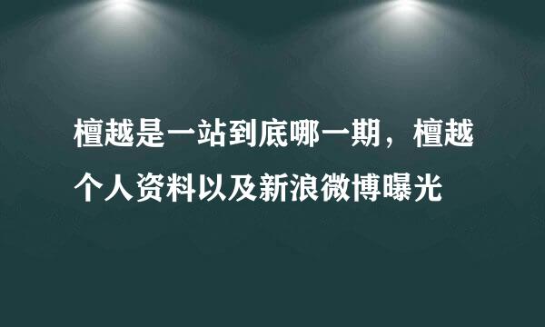 檀越是一站到底哪一期，檀越个人资料以及新浪微博曝光