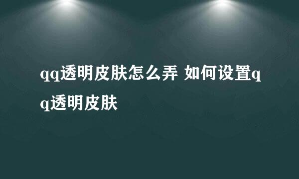 qq透明皮肤怎么弄 如何设置qq透明皮肤