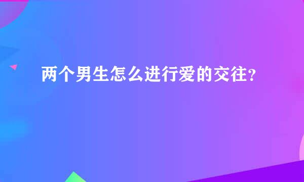 两个男生怎么进行爱的交往？