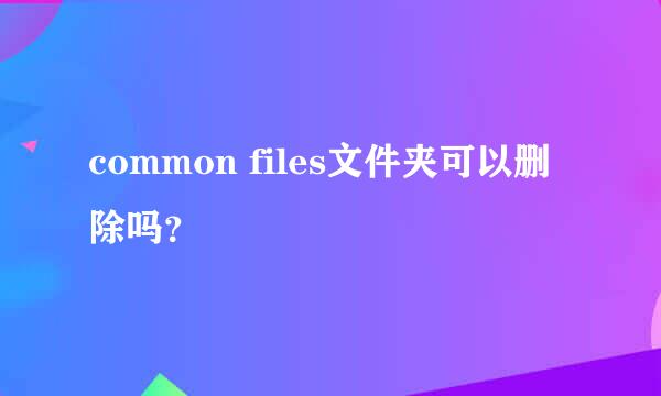 common files文件夹可以删除吗？