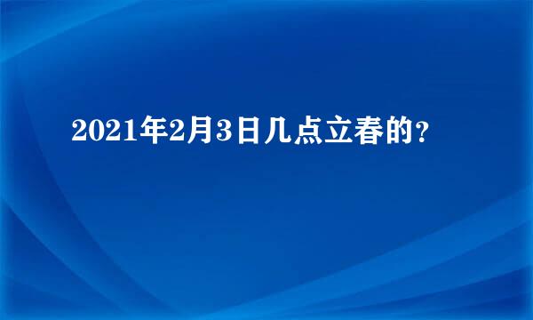 2021年2月3日几点立春的？