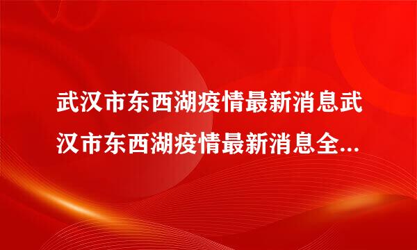 武汉市东西湖疫情最新消息武汉市东西湖疫情最新消息全国共计多少