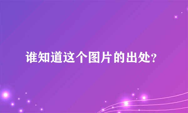 谁知道这个图片的出处？