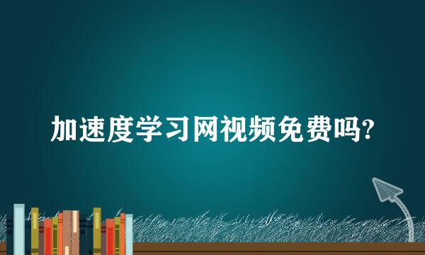 加速度学习网视频免费吗?