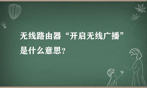 无线路由器“开启无线广播”是什么意思？