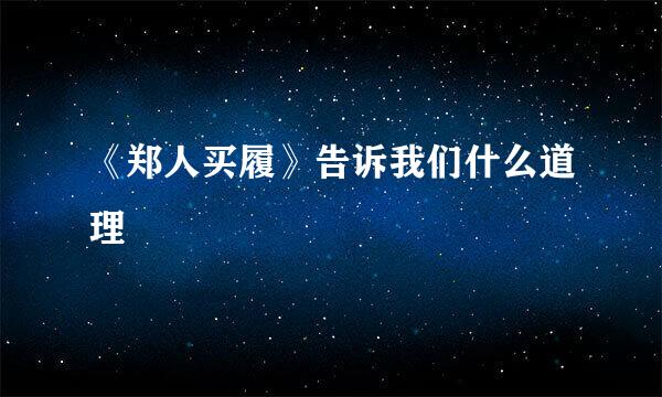 《郑人买履》告诉我们什么道理