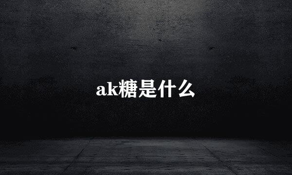 ak糖是什么