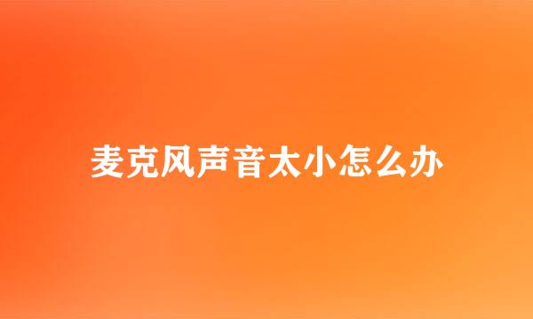 麦克风声音太小怎么办