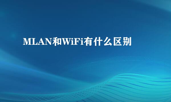 MLAN和WiFi有什么区别