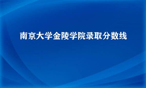 南京大学金陵学院录取分数线