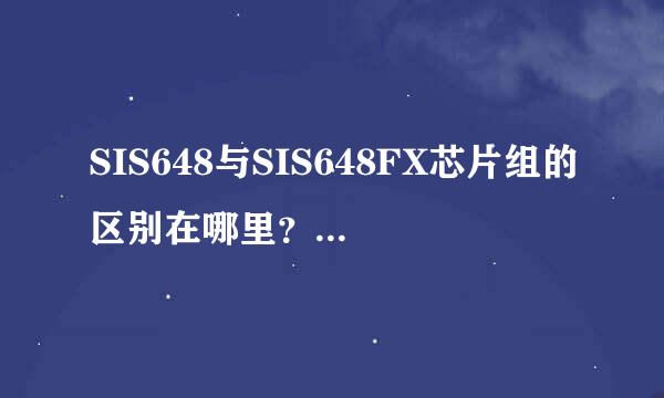 SIS648与SIS648FX芯片组的区别在哪里？哪一个比较好啊？