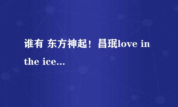 谁有 东方神起！昌珉love in the ice中文  歌词呢？？