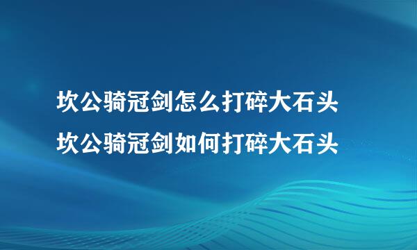 坎公骑冠剑怎么打碎大石头 坎公骑冠剑如何打碎大石头