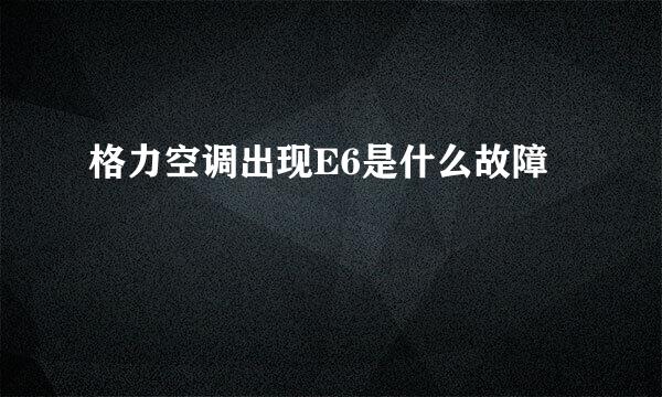 格力空调出现E6是什么故障