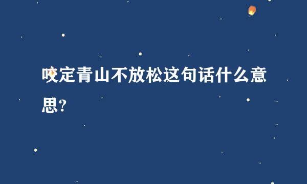 咬定青山不放松这句话什么意思?