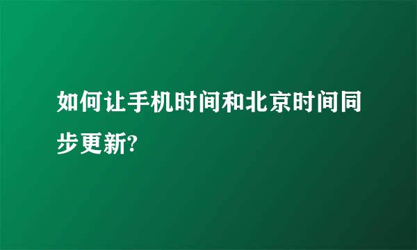 如何让手机时间和北京时间同步更新?