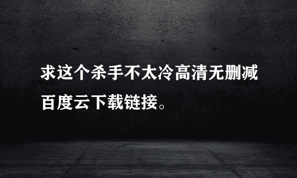 求这个杀手不太冷高清无删减百度云下载链接。