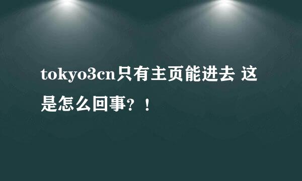 tokyo3cn只有主页能进去 这是怎么回事？！