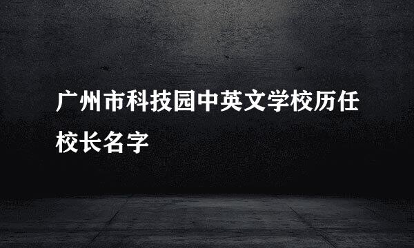 广州市科技园中英文学校历任校长名字