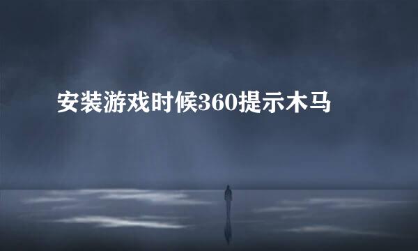 安装游戏时候360提示木马