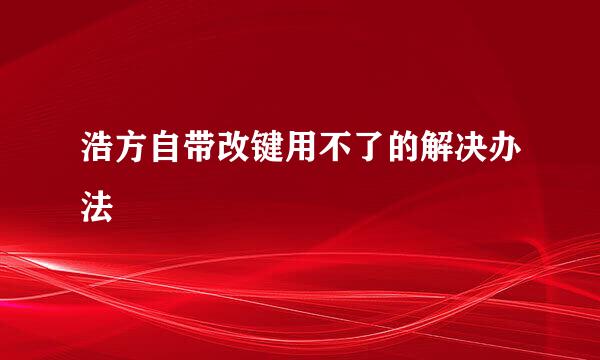 浩方自带改键用不了的解决办法