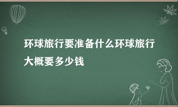 环球旅行要准备什么环球旅行大概要多少钱