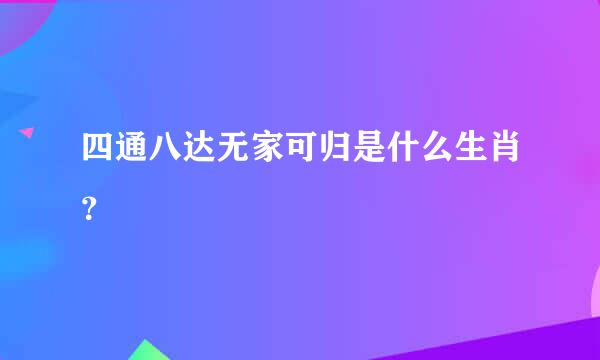 四通八达无家可归是什么生肖？