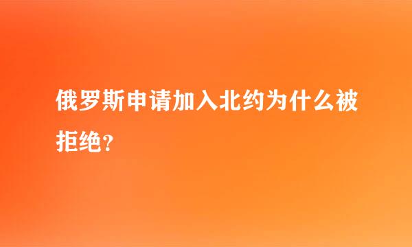 俄罗斯申请加入北约为什么被拒绝？